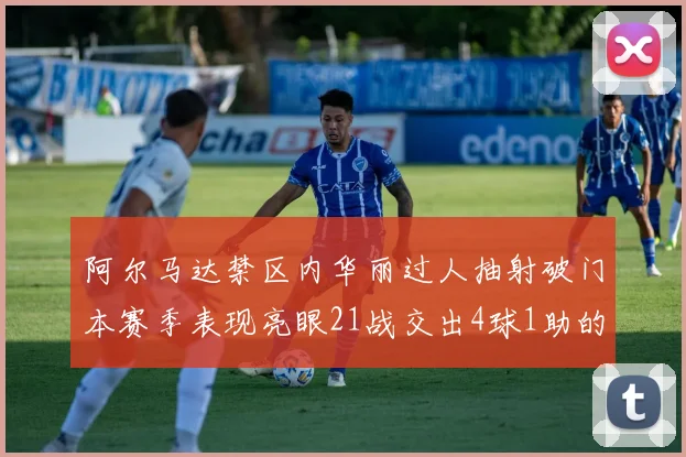阿尔马达禁区内华丽过人抽射破门本赛季表现亮眼21战交出4球1助的佳绩
