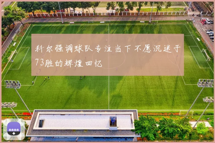 科尔强调球队专注当下不愿沉迷于73胜的辉煌回忆