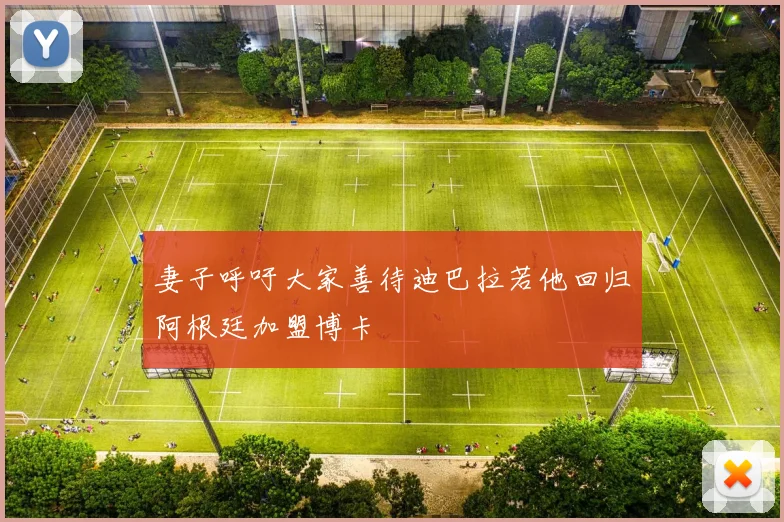 妻子呼吁大家善待迪巴拉若他回归阿根廷加盟博卡