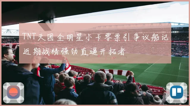 TNT天团全明星小卡零票引争议船记近期战绩强劲直逼开拓者